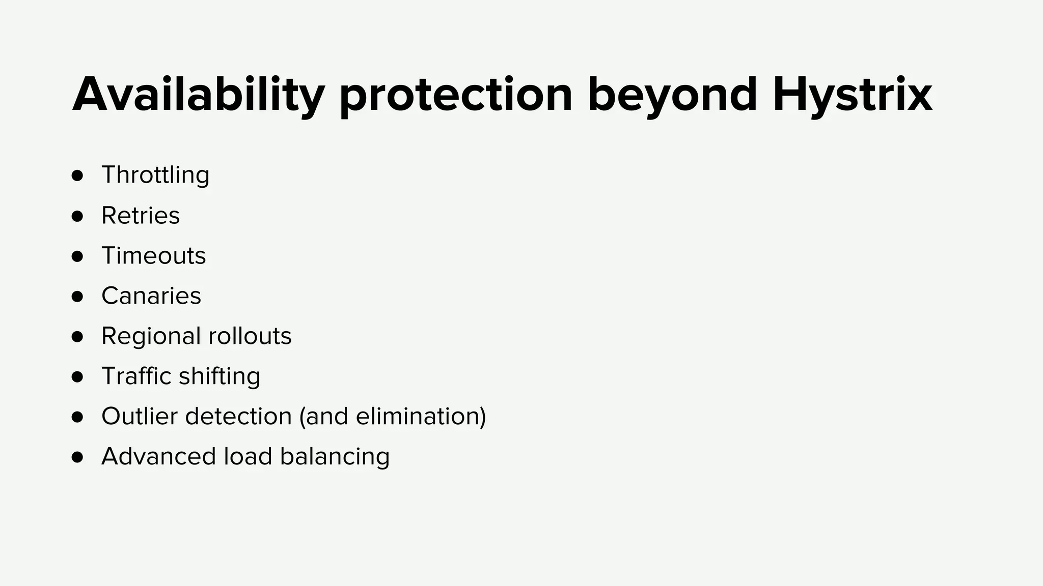 ● Throttling
● Retries
● Timeouts
● Canaries
● Regional rollouts
● Traffic shifting
● Outlier detection (and elimination)
● Advanced load balancing
Availability protection beyond Hystrix
 