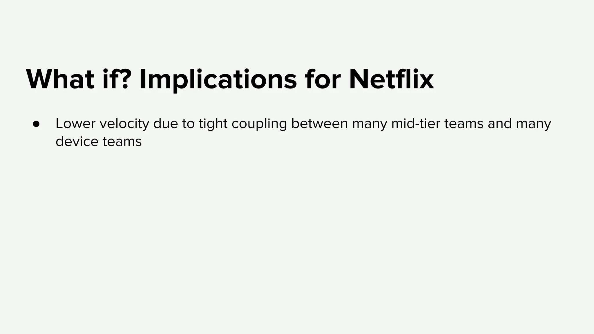 What if? Implications for Netflix
● Lower velocity due to tight coupling between many mid-tier teams and many
device teams
 