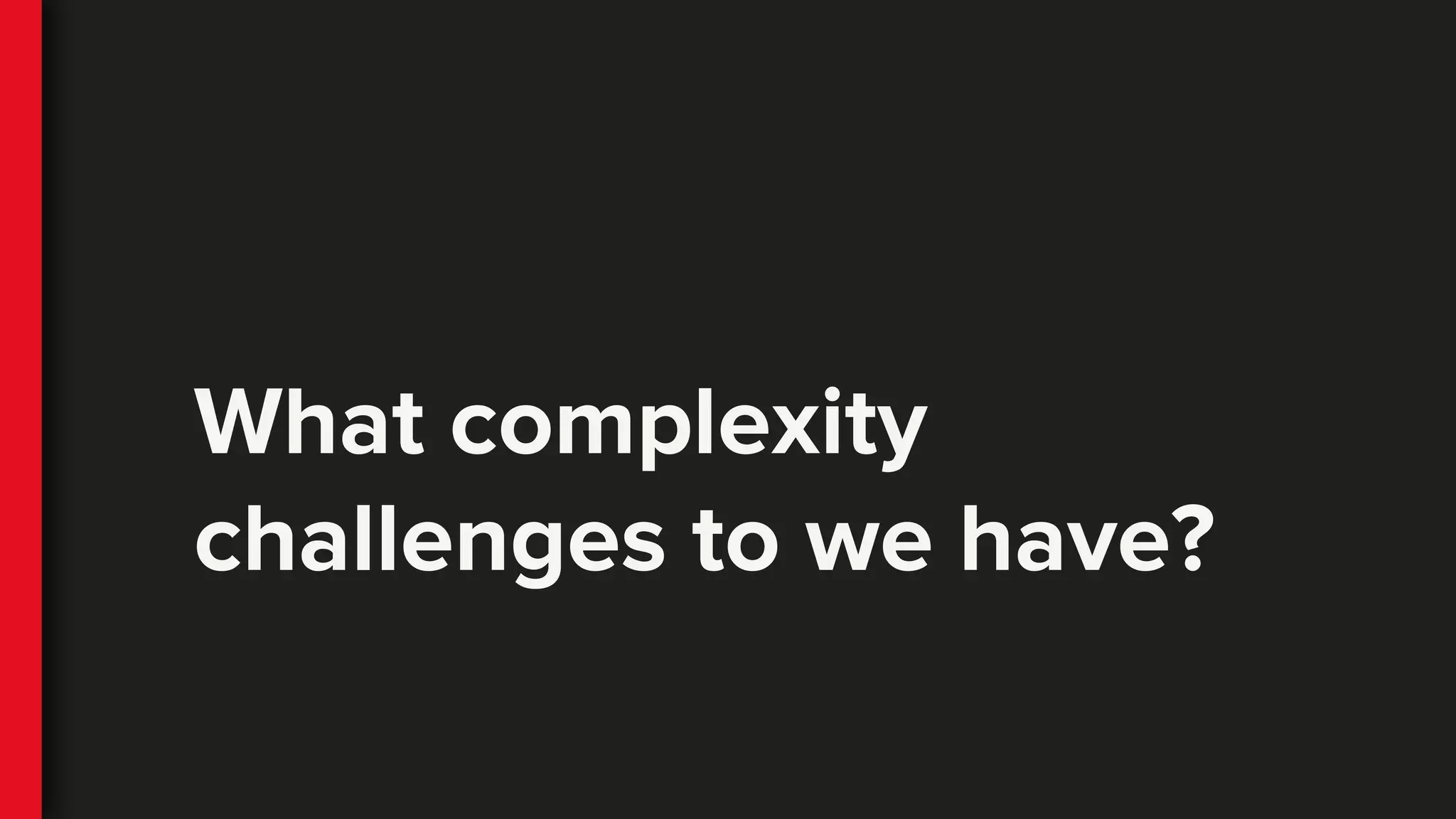 What complexity
challenges to we have?
 