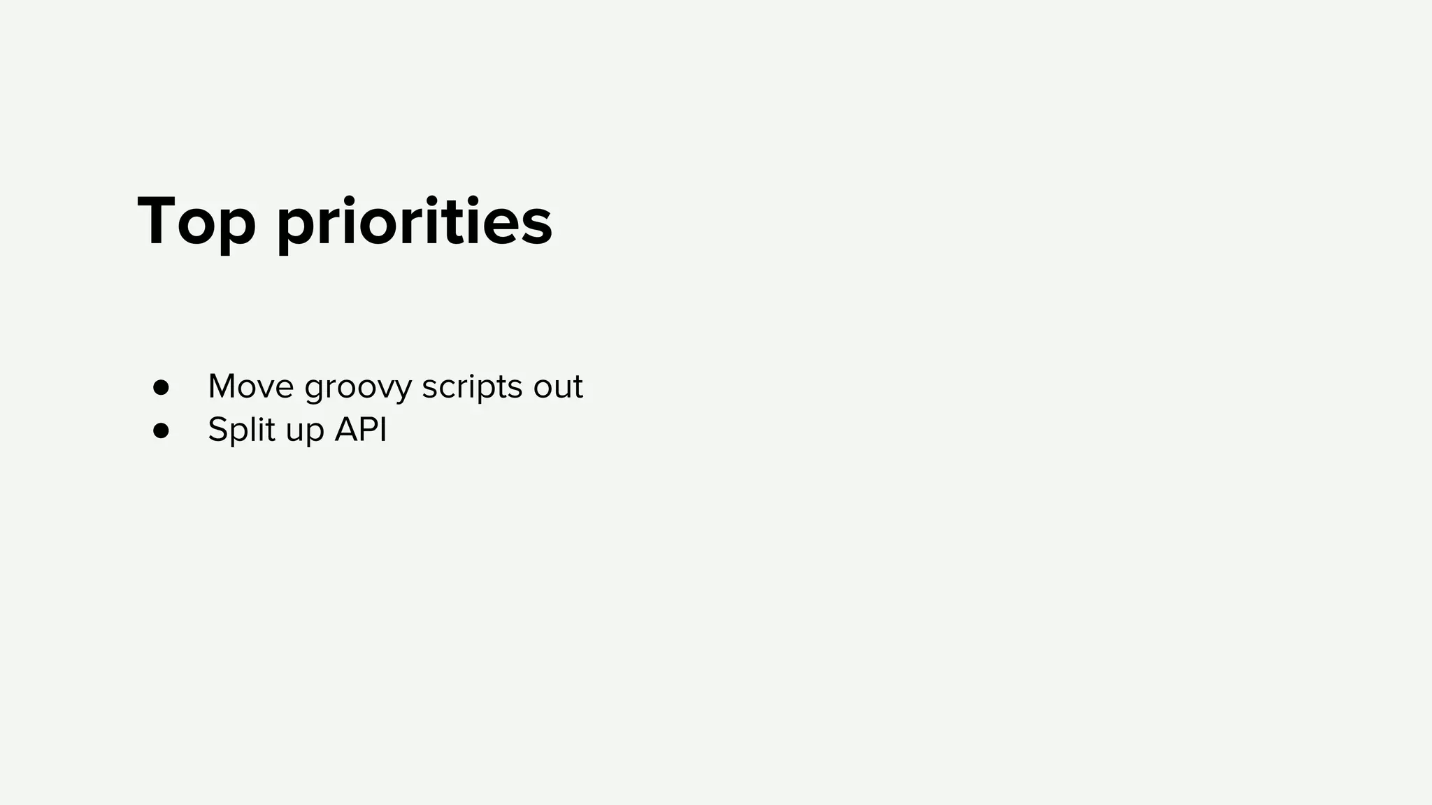 Top priorities
● Move groovy scripts out
● Split up API
 