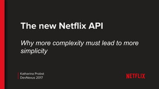 The new Netflix API
Why more complexity must lead to more
simplicity
Katharina Probst
DevNexus 2017
 