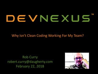 Rob Curry
robert.curry@daugherty.com
February 22, 2018
Why Isn’t Clean Coding Working For My Team?
 