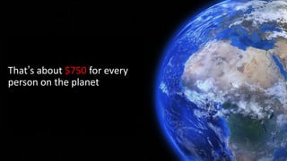 @spoole167
That’s about $750 for every
person on the planet
 