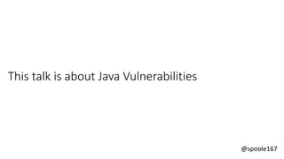 @spoole167
This talk is about Java Vulnerabilities
 