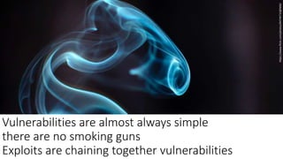 @spoole167
Vulnerabilities are almost always simple
there are no smoking guns
Exploits are chaining together vulnerabilities
https://www.flickr.com/photos/84744710@N06/
 