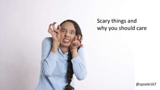 @spoole167
Scary things and
why you should care
 