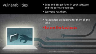 @spoole167
Vulnerabilities • Bugs and design flaws in your software
and the software you use.
• Everyone has them.
• Researchers are looking for them all the
time.
•So are the bad guys
https://www.flickr.com/photos/electronicfrontierfoundation/
 