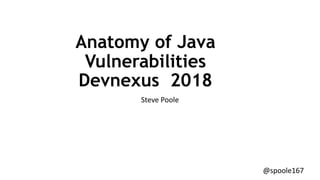 @spoole167
Anatomy of Java
Vulnerabilities
Devnexus 2018
Steve Poole
 