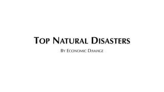 TOP NATURAL DISASTERS
BY ECONOMIC DAMAGE
 