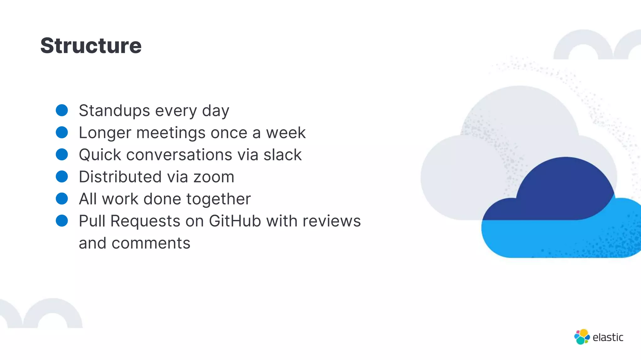 Structure
● Standups every day
● Longer meetings once a week
● Quick conversations via slack
● Distributed via zoom
● All work done together
● Pull Requests on GitHub with reviews
and comments
 