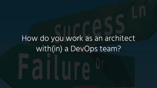 How do you work as an architect
with(in) a DevOps team?
 
