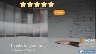 Thanks for your time.
Got feedback? Tweet it!
All pictures belong
to their respective
authors
@bjschrijver
 