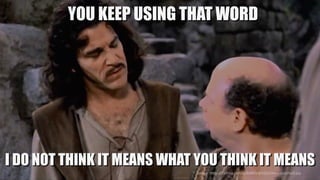 Source: https://i.ytimg.com/vi/64BOxYpVZpU/maxresdefault.jpg
YOU KEEP USING THAT WORD
I DO NOT THINK IT MEANS WHAT YOU THINK IT MEANS
 