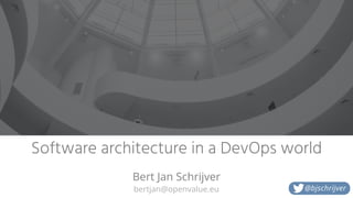 bertjan@openvalue.eu
Software architecture in a DevOps world
Bert Jan Schrijver
@bjschrijver
 