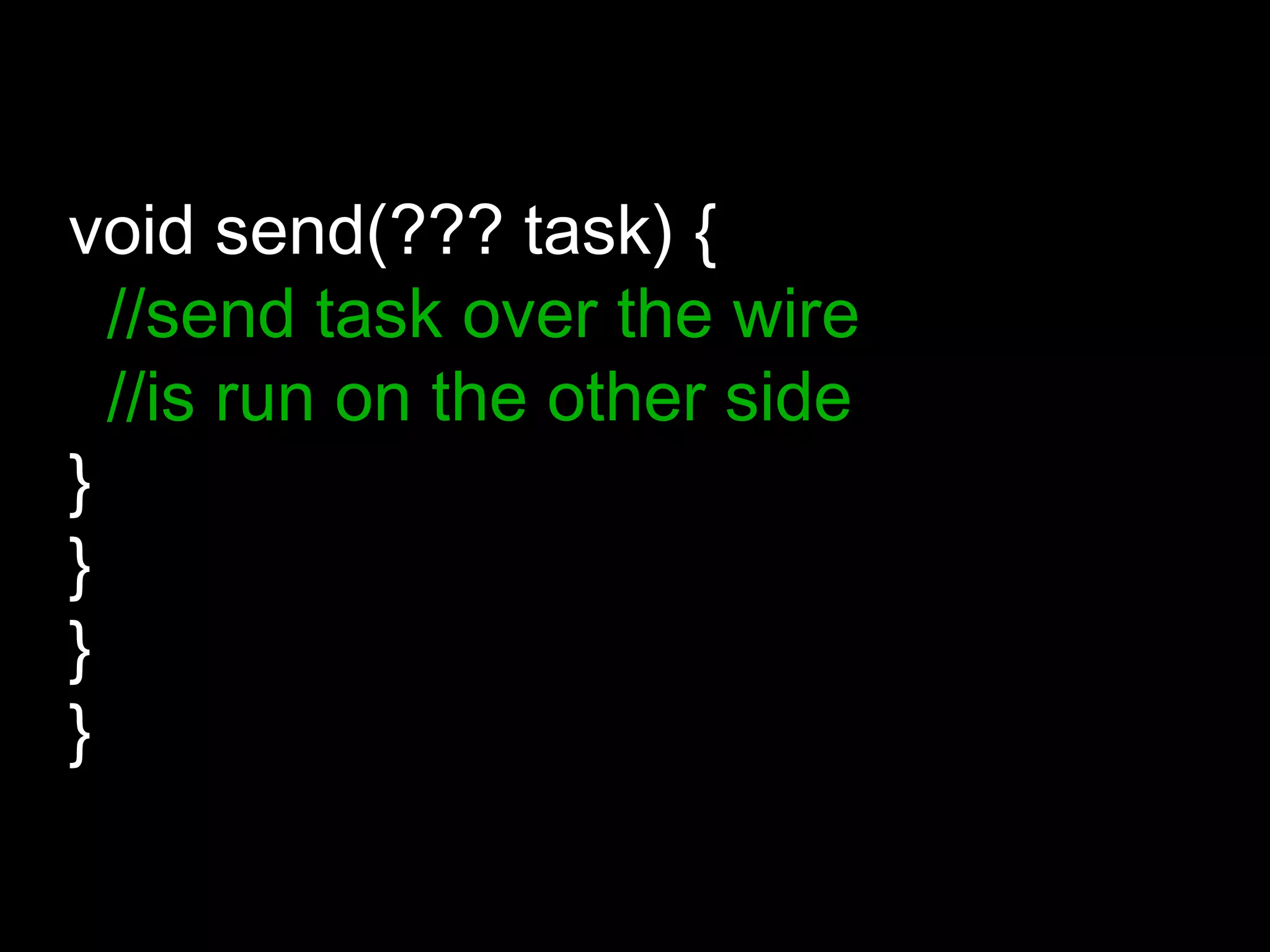 void send(??? task) {
//send task over the wire
//is run on the other side
}
}
}
}
 