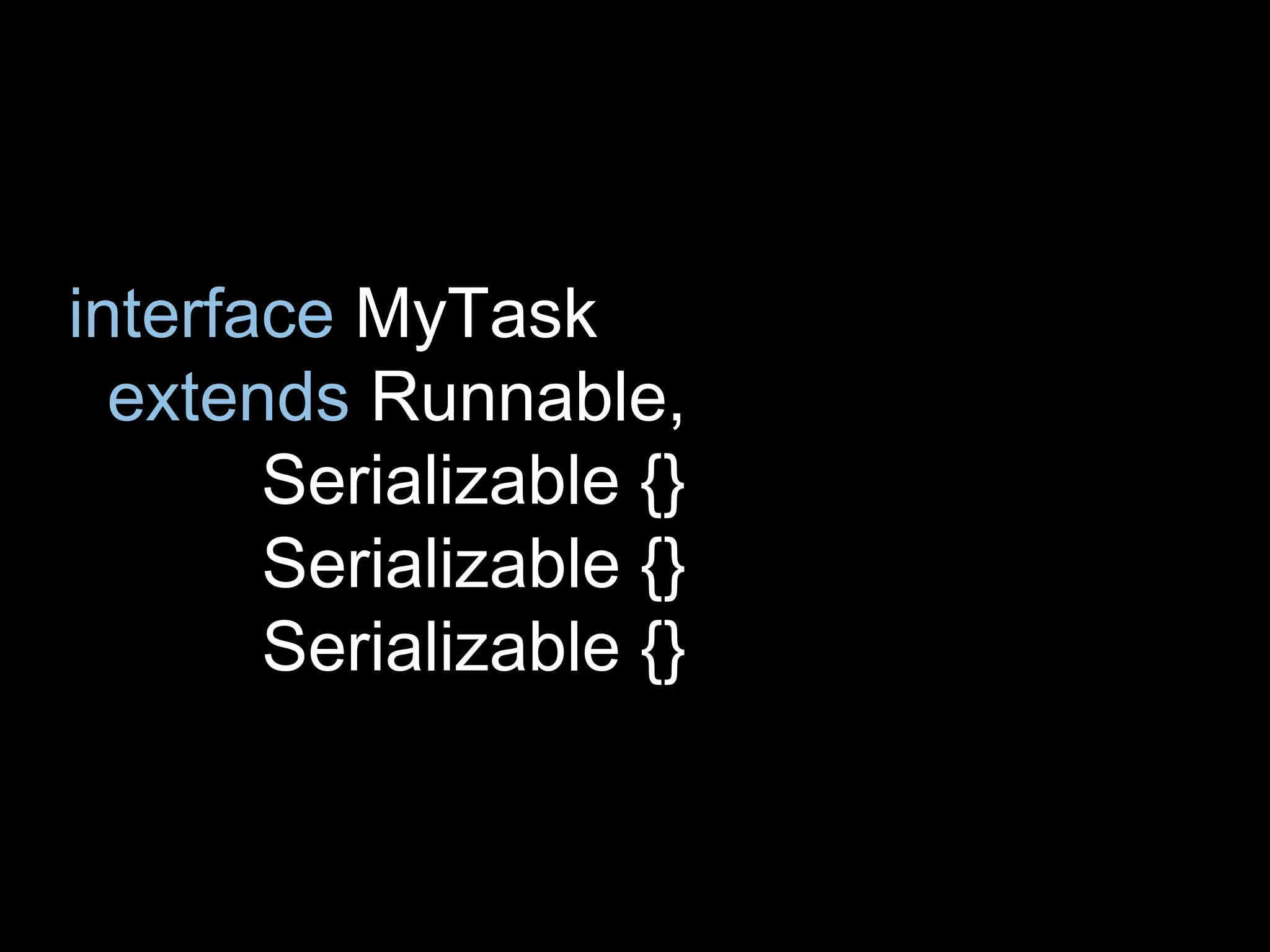 interface MyTask
extends Runnable,
Serializable {}
Serializable {}
Serializable {}
 