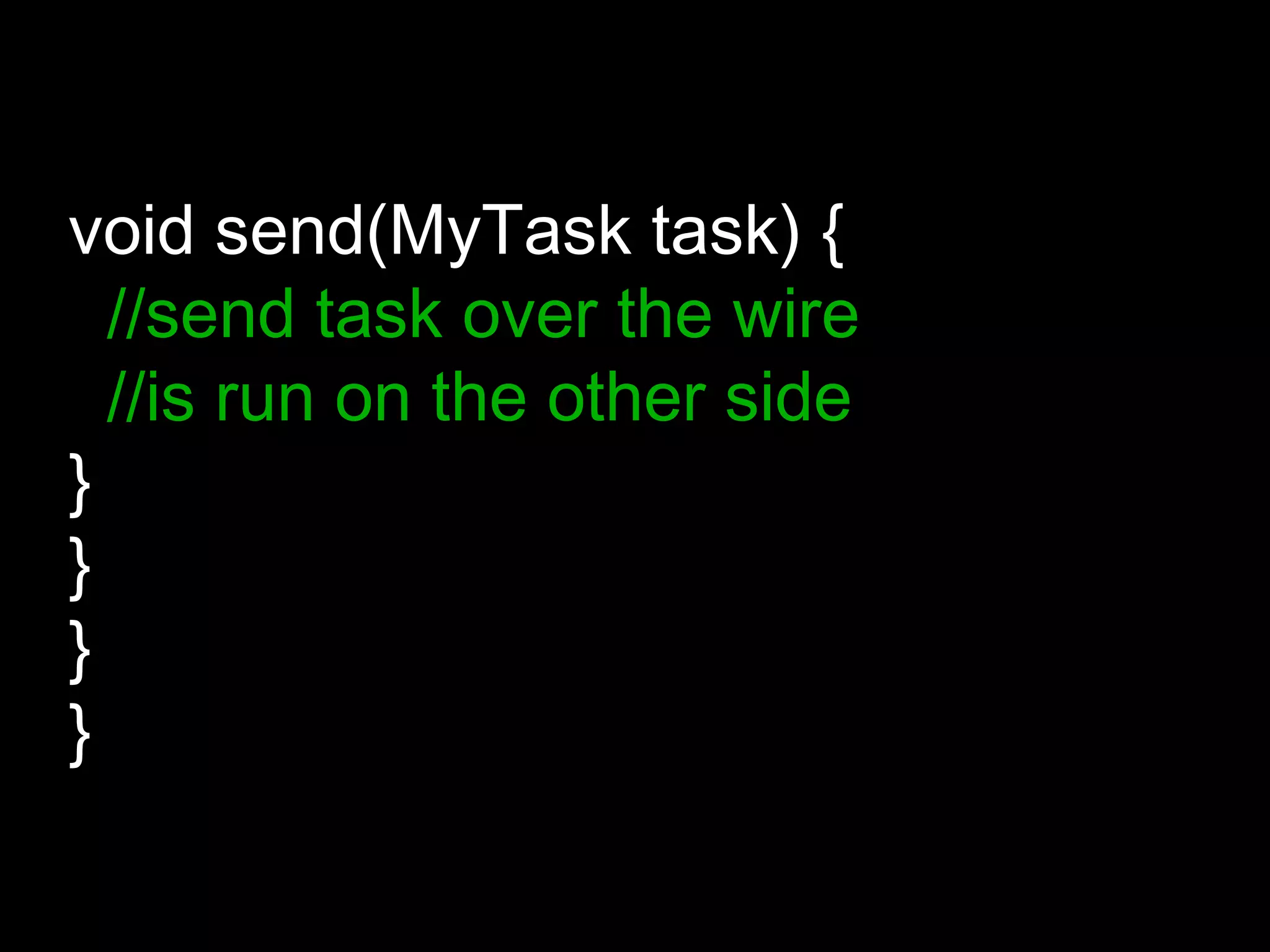 void send(MyTask task) {
//send task over the wire
//is run on the other side
}
}
}
}
 