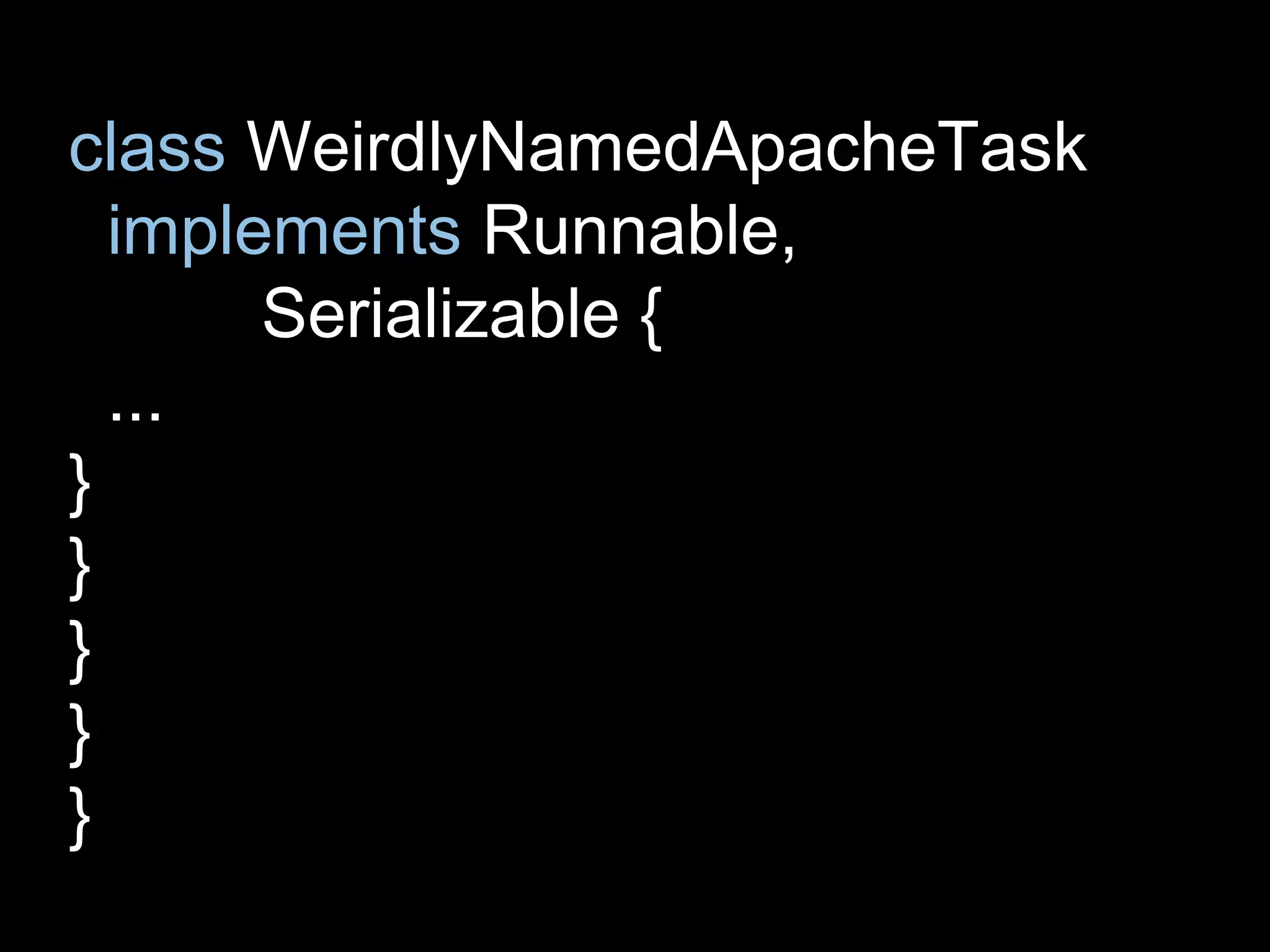 class WeirdlyNamedApacheTask
implements Runnable,
Serializable {
...
}
}
}
}
}
 
