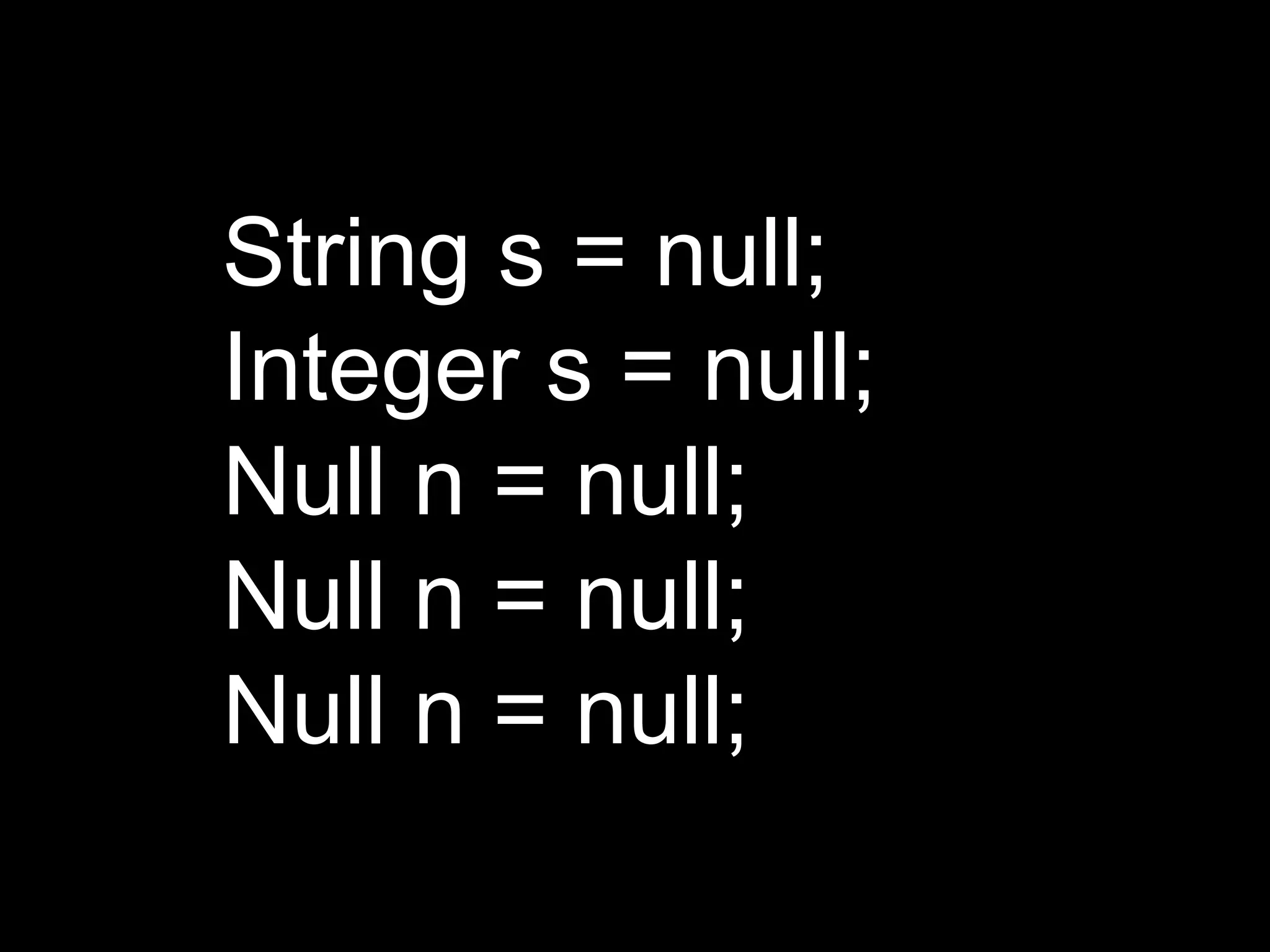 String s = null;
Integer s = null;
Null n = null;
Null n = null;
Null n = null;
 