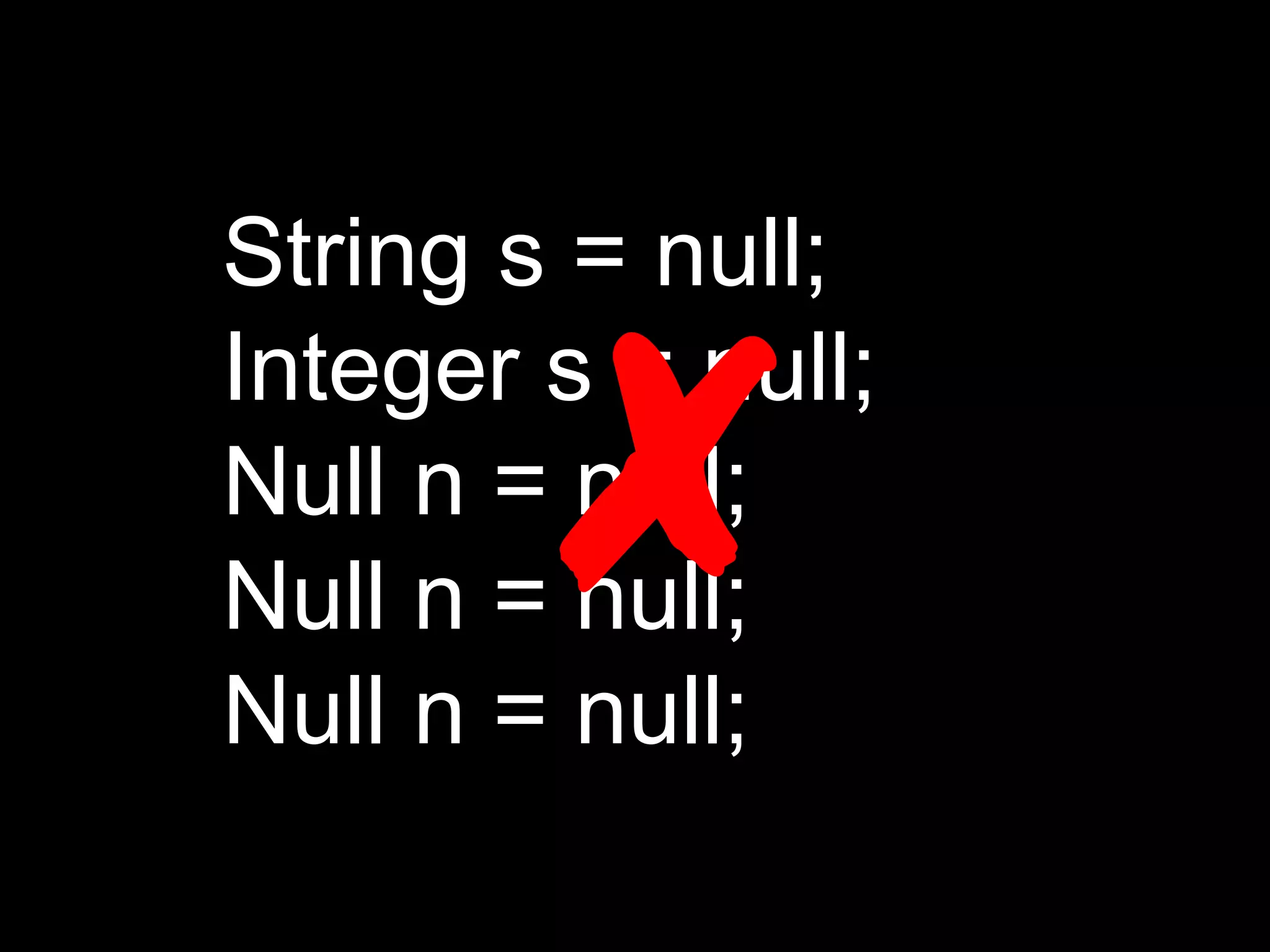 String s = null;
Integer s = null;
Null n = null;
Null n = null;
Null n = null;
✘
 