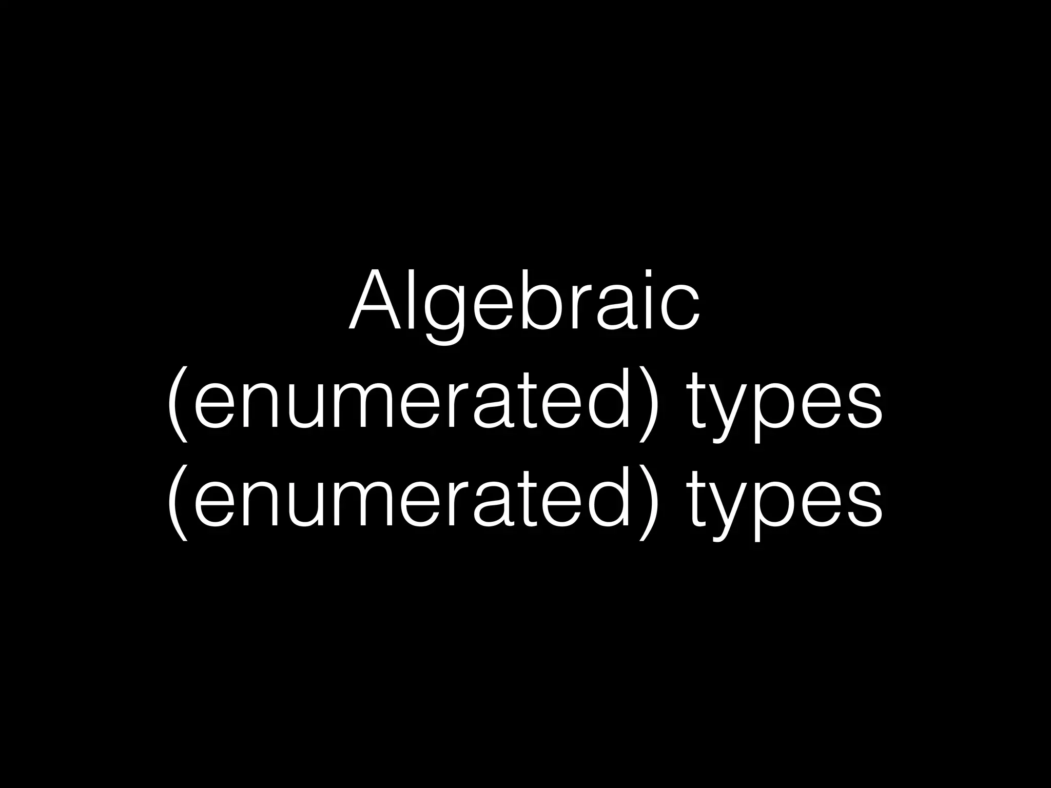 Algebraic
(enumerated) types
(enumerated) types
 