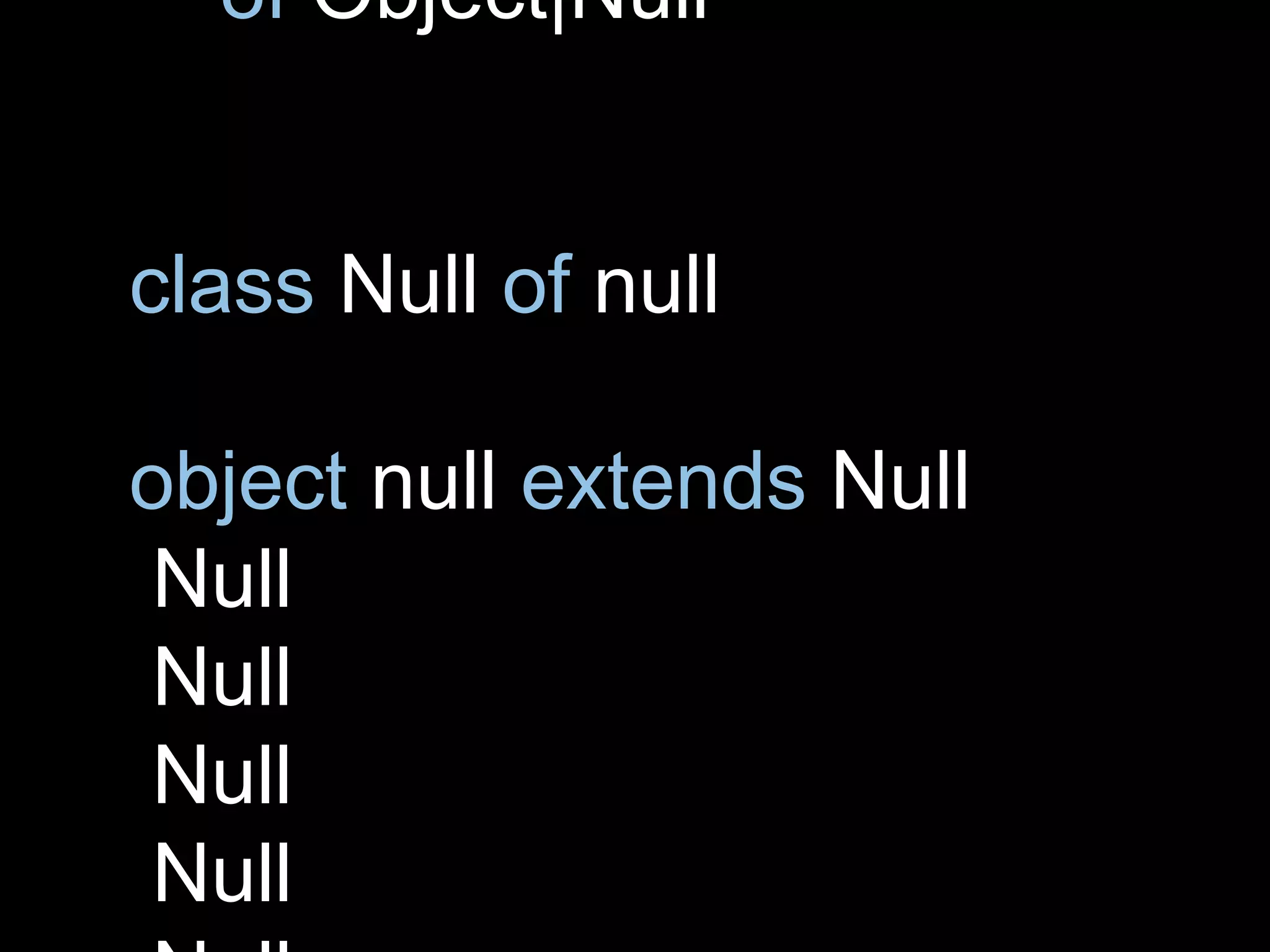 of Object|Null
class Null of null
object null extends Null
Null
Null
Null
Null
 