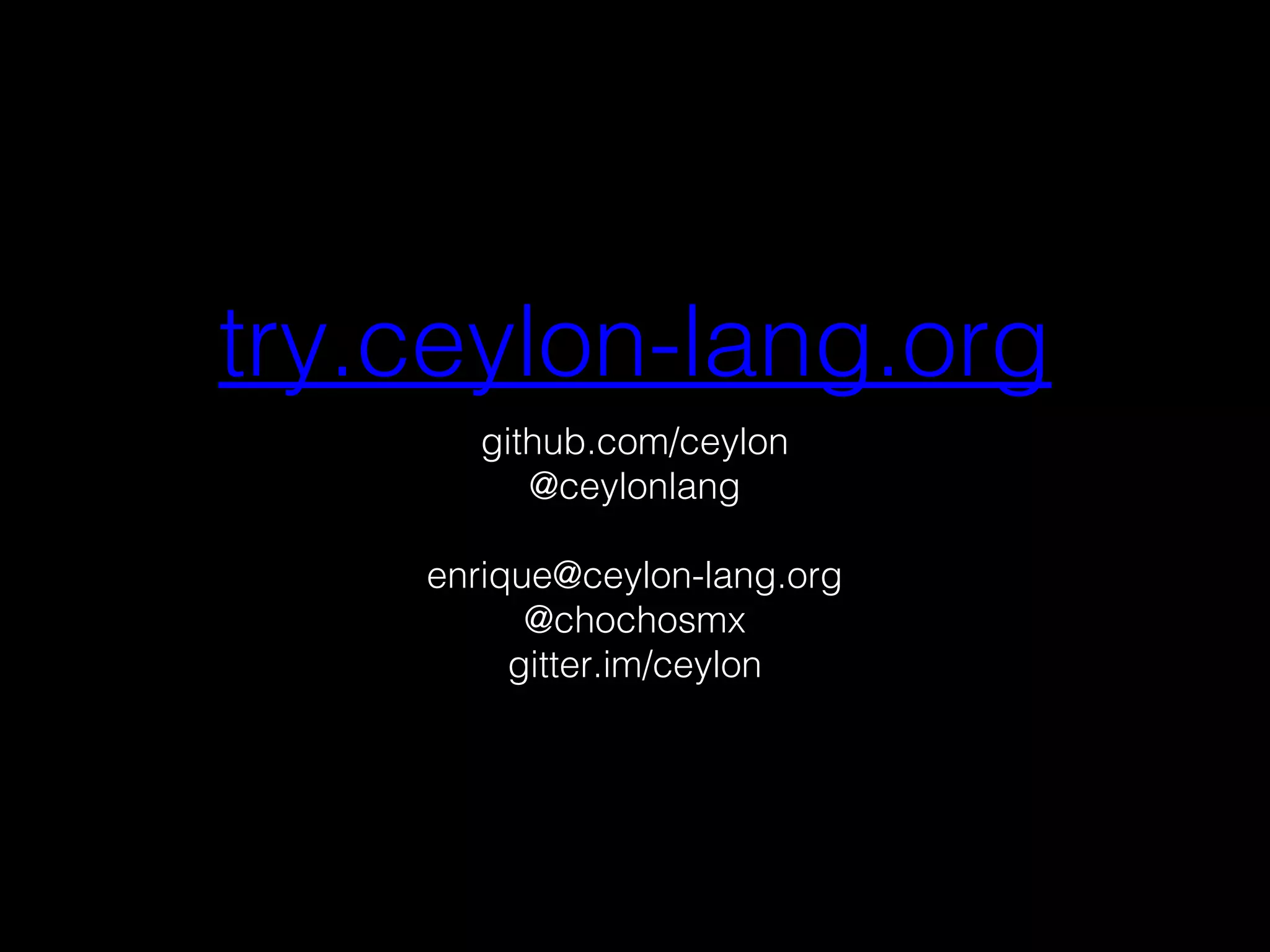 try.ceylon-lang.org
github.com/ceylon
@ceylonlang
enrique@ceylon-lang.org
@chochosmx
gitter.im/ceylon
 