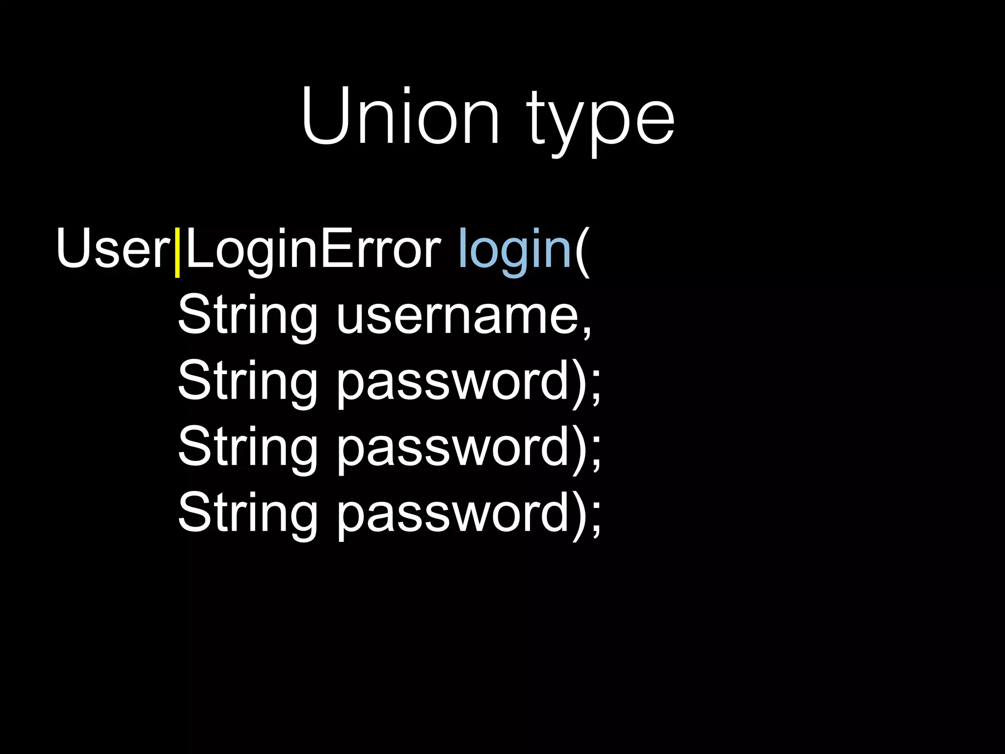 User|LoginError login(
String username,
String password);
String password);
String password);
Union type
 