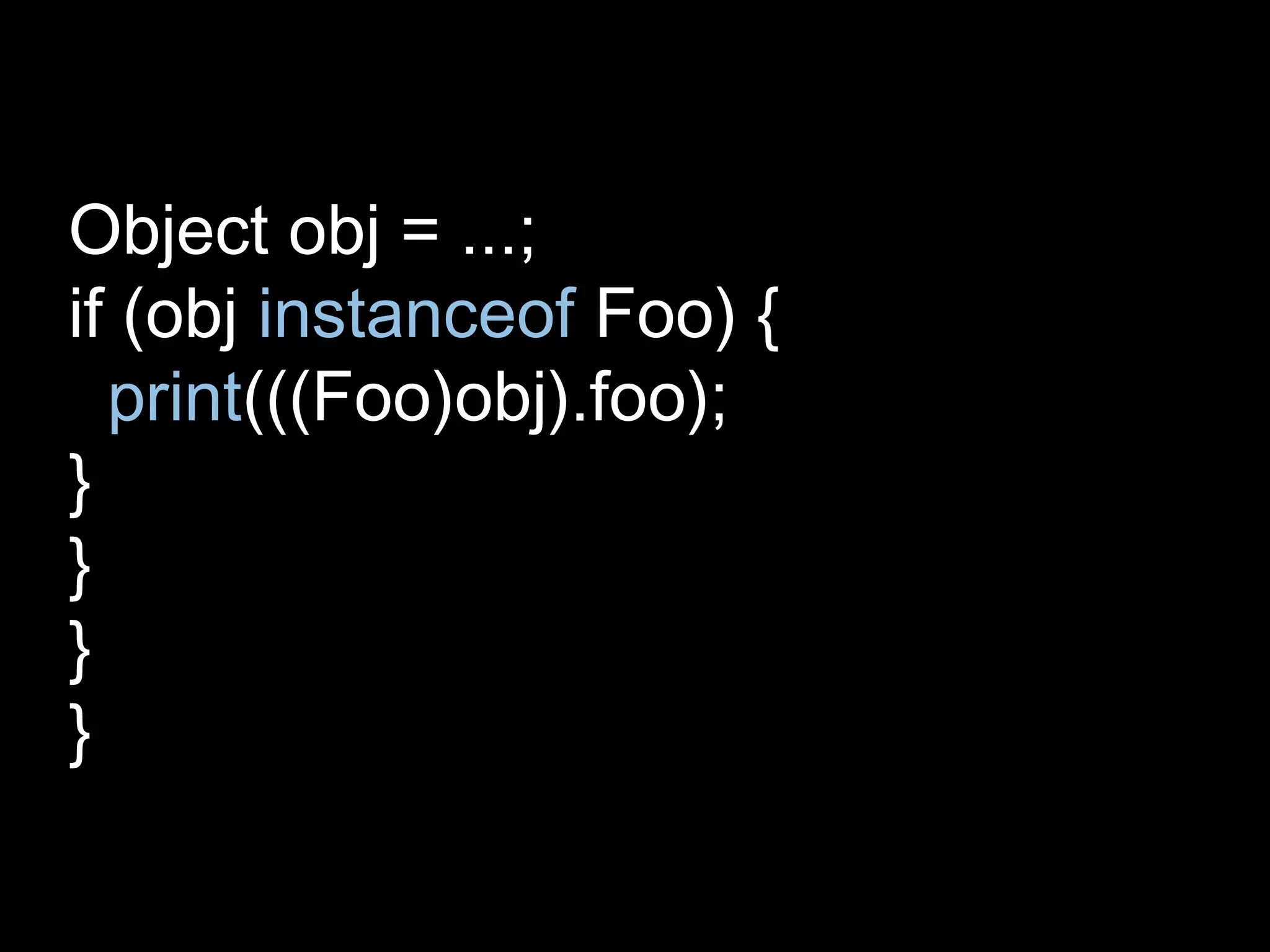 Object obj = ...;
if (obj instanceof Foo) {
print(((Foo)obj).foo);
}
}
}
}
 