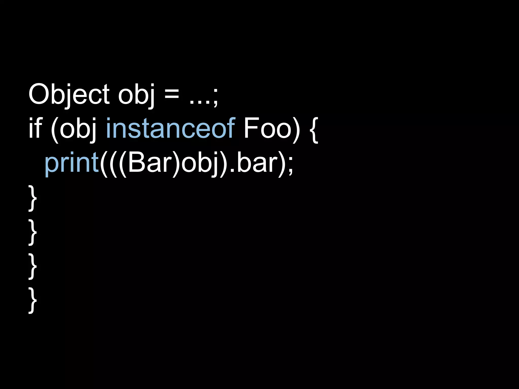Object obj = ...;
if (obj instanceof Foo) {
print(((Bar)obj).bar);
}
}
}
}
 
