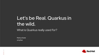 What is Quarkus really used for?
Let's be Real. Quarkus in
the wild.
Markus Eisele
@myfear
1
 