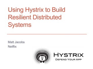 Using Hystrix to Build
Resilient Distributed
Systems
Matt Jacobs
Netflix
 