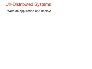 Un-Distributed Systems
• Write an application and deploy!
 