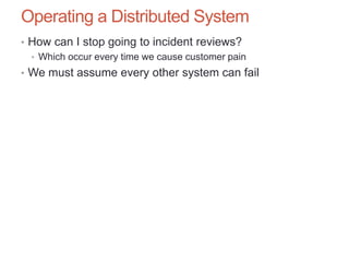 Operating a Distributed System
• How can I stop going to incident reviews?
• Which occur every time we cause customer pain...
