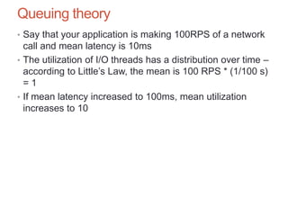 Queuing theory
• Say that your application is making 100RPS of a network
call and mean latency is 10ms
• The utilization o...