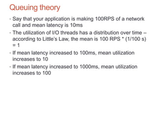 Queuing theory
• Say that your application is making 100RPS of a network
call and mean latency is 10ms
• The utilization o...