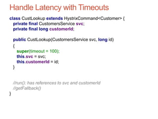 Handle Latency with Timeouts
class CustLookup extends HystrixCommand<Customer> {
private final CustomersService svc;
priva...