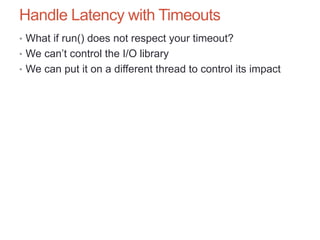 Handle Latency with Timeouts
• What if run() does not respect your timeout?
• We can’t control the I/O library
• We can pu...