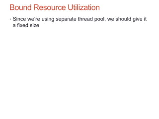 Bound Resource Utilization
• Since we’re using separate thread pool, we should give it
a fixed size
 