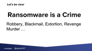 @spoole167
Let’s be clear
Ransomware is a Crime
Robbery, Blackmail, Extortion, Revenge
Murder …
 