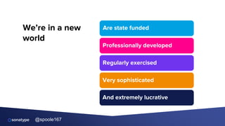 @spoole167
We’re in a new
world
Are state funded
Professionally developed
Regularly exercised
Very sophisticated
And extremely lucrative
 