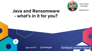 @spoole167
Java and Ransomware
- what’s in it for you?
Steve Poole
Sonatype
@spoole167
sonatype.com/devsignup
 