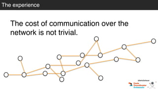 The cost of communication over the
network is not trivial.
@betoSalazar
The experience
 