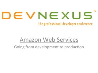 Amazon	
  Web	
  Services	
  
Going	
  from	
  development	
  to	
  produc9on	
  

 