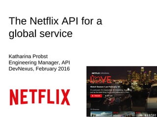 The Netflix API for a
global service
Katharina Probst
Engineering Manager, API
DevNexus, February 2016
 
