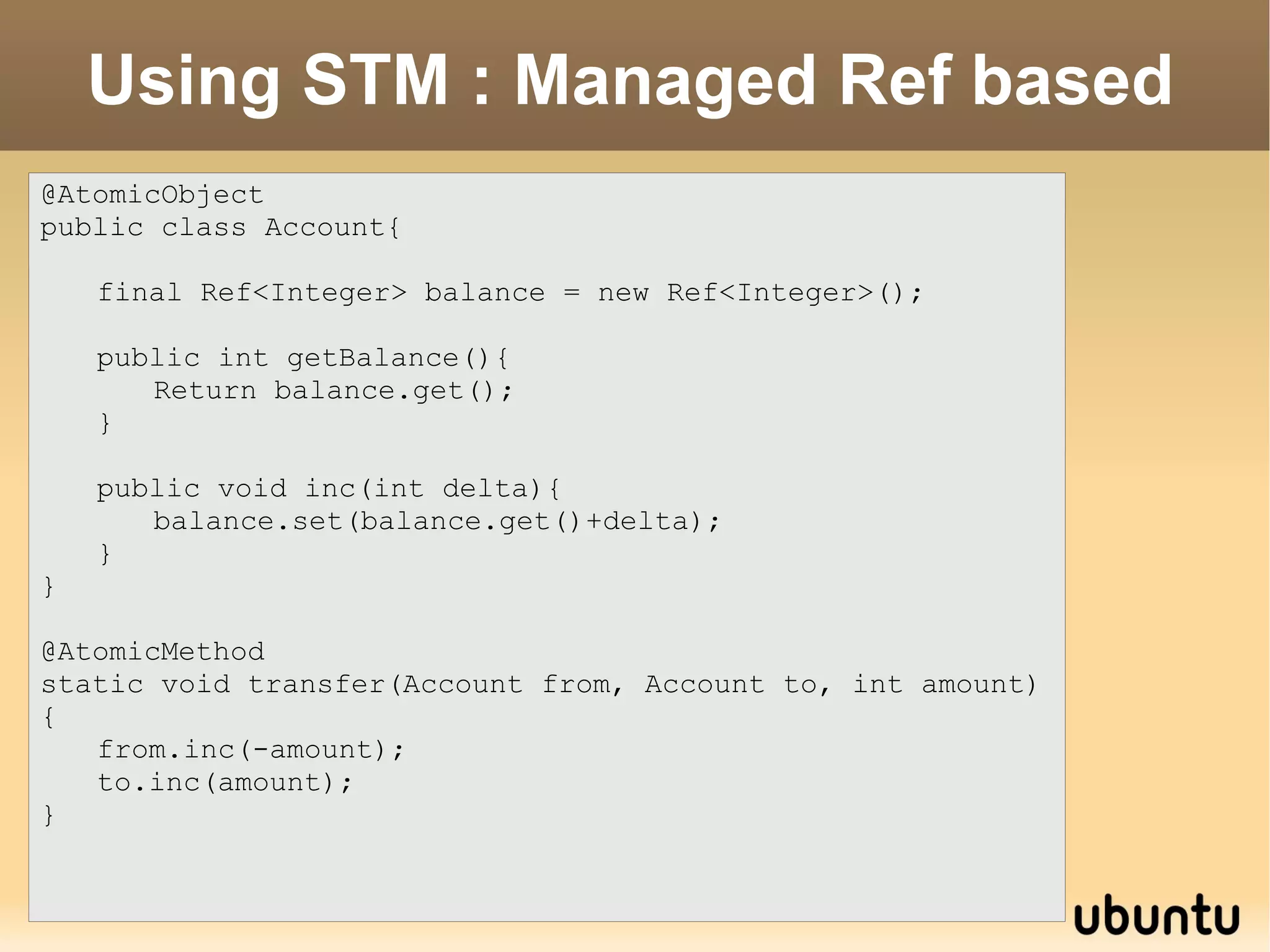 public class Account{ private int balance; private Lock lock = new ReentrantLock(); public int getBalance(){ ... } public inc(int delta){ lock.acquire() try{ balance+=delta; }finally{ lock.release() } } } void transfer(Account from, Account to, int amount{ synchronized(from){ synchronized(to){ from.inc(-amount); to.inc(amount); } } } Expose implementation details 