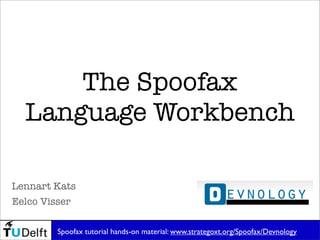 The Spoofax
Language Workbench
Eelco Visser
Lennart Kats
Spoofax tutorial hands-on material: www.strategoxt.org/Spoofax/Devnology
 