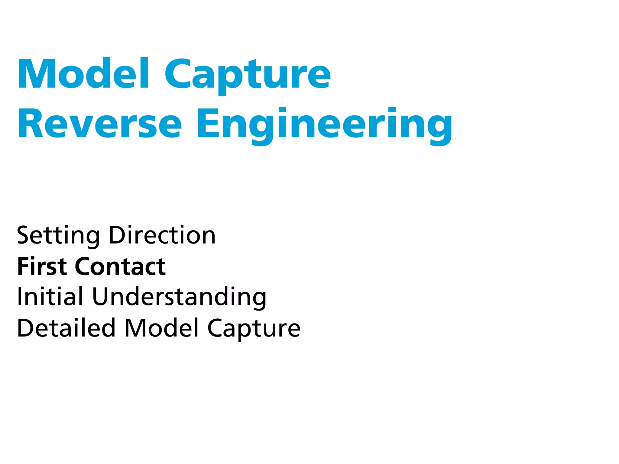 Model Capture
Reverse Engineering

Setting Direction
First Contact
Initial Understanding
Detailed Model Capture
 
