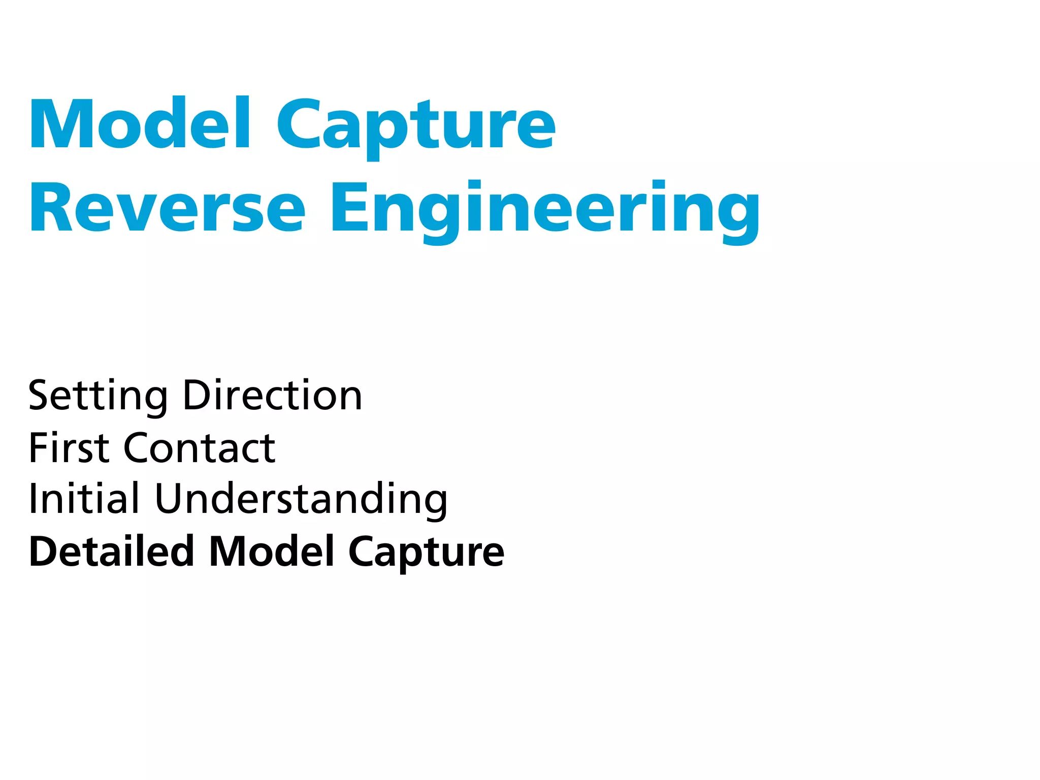 Model Capture
Reverse Engineering

Setting Direction
First Contact
Initial Understanding
Detailed Model Capture
 