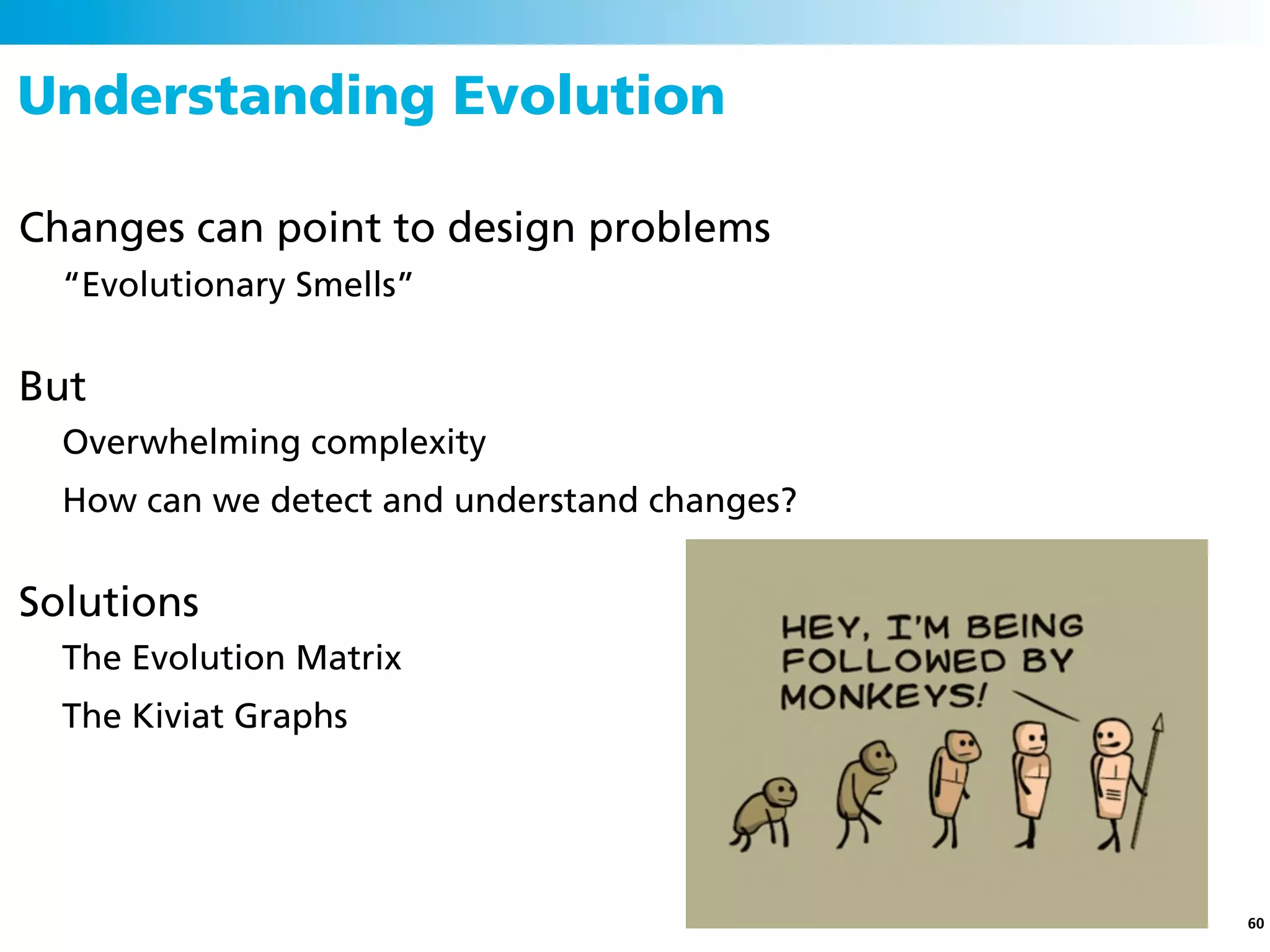 Understanding Evolution

Changes can point to design problems
  “Evolutionary Smells”


But
  Overwhelming complexity
  How can we detect and understand changes?


Solutions
  The Evolution Matrix
  The Kiviat Graphs




                                              60
 